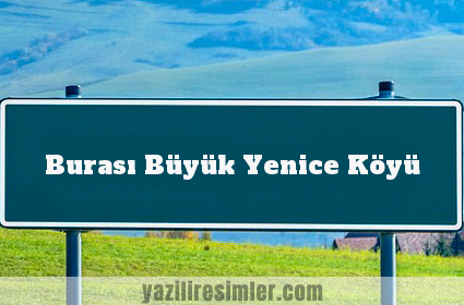 Burası Büyük Yenice Köyü